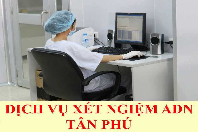 DỊCH VỤ XÉT NGHIỆM ADN QUẬN TÂN PHÚ DỊCH VỤ XÉT NGHIỆM ADN QUẬN TÂN PHÚ